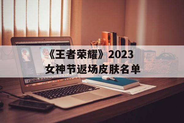 《王者荣耀》2023女神节返场皮肤名单