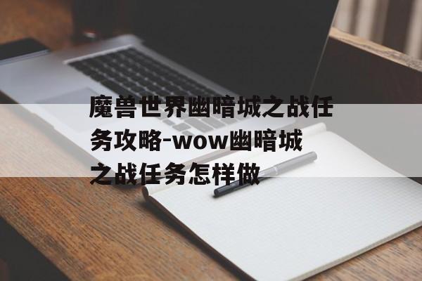 魔兽世界幽暗城之战任务攻略-wow幽暗城之战任务怎样做