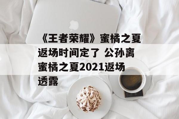 《王者荣耀》蜜橘之夏返场时间定了 公孙离蜜橘之夏2021返场透露