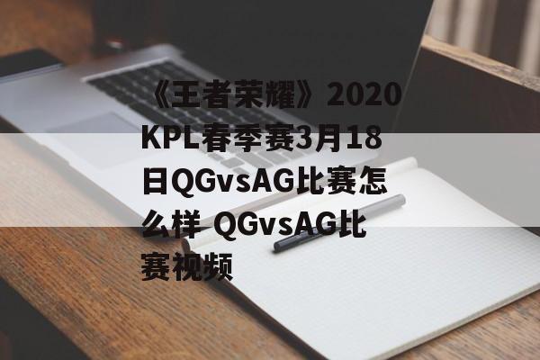 《王者荣耀》2020KPL春季赛3月18日QGvsAG比赛怎么样 QGvsAG比赛视频