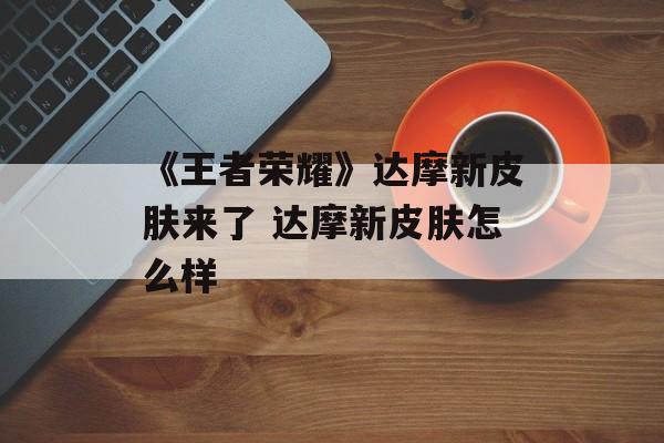 《王者荣耀》达摩新皮肤来了 达摩新皮肤怎么样