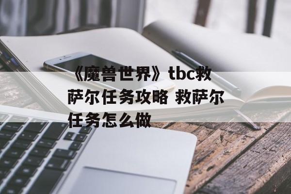 《魔兽世界》tbc救萨尔任务攻略 救萨尔任务怎么做