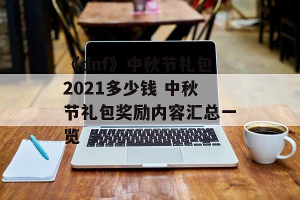 《dnf》中秋节礼包2021多少钱 中秋节礼包奖励内容汇总一览