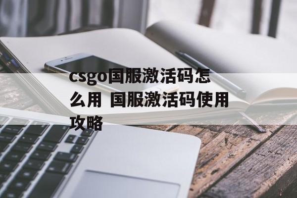 csgo国服激活码怎么用 国服激活码使用攻略