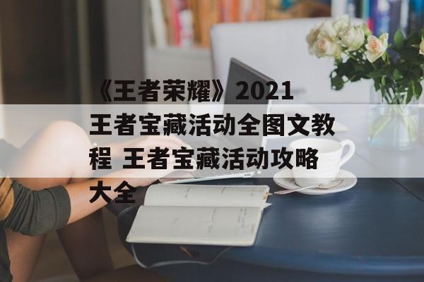 《王者荣耀》2021王者宝藏活动全图文教程 王者宝藏活动攻略大全