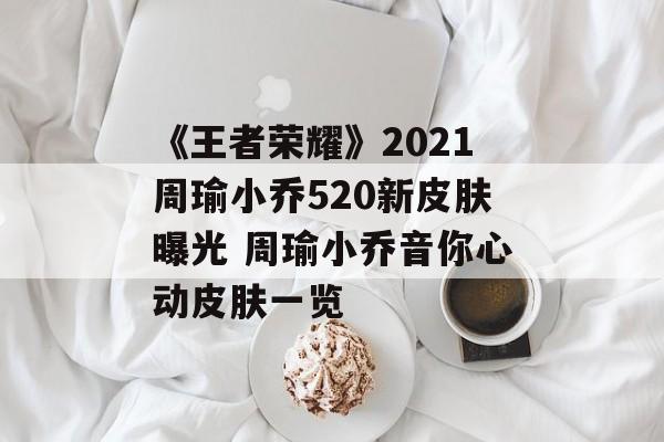 《王者荣耀》2021周瑜小乔520新皮肤曝光 周瑜小乔音你心动皮肤一览