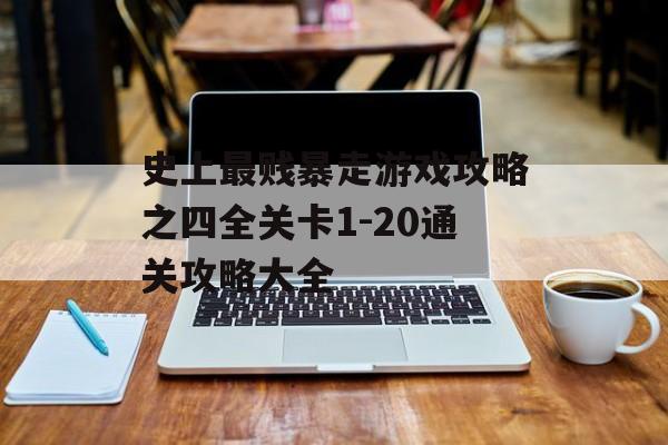 史上最贱暴走游戏攻略之四全关卡1-20通关攻略大全