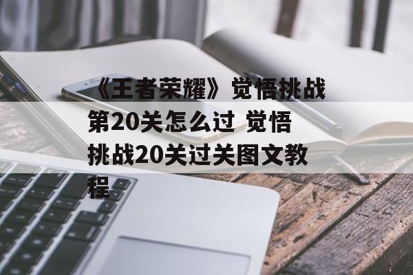 《王者荣耀》觉悟挑战第20关怎么过 觉悟挑战20关过关图文教程