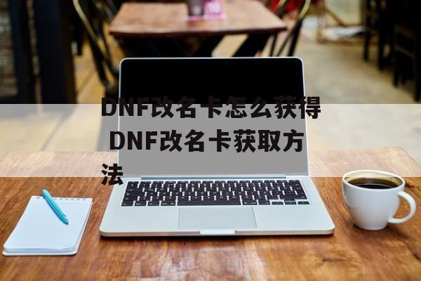 DNF改名卡怎么获得 DNF改名卡获取方法