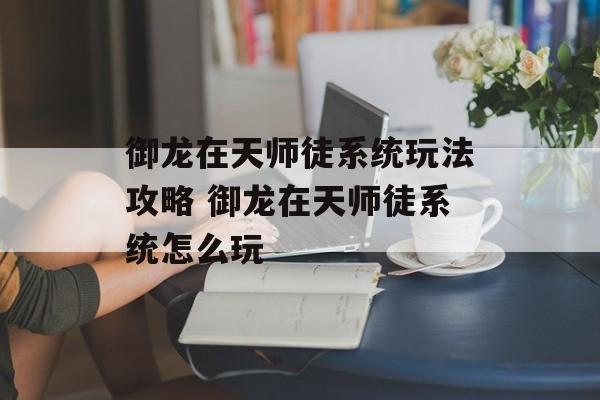 御龙在天师徒系统玩法攻略 御龙在天师徒系统怎么玩