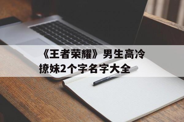 《王者荣耀》男生高冷撩妹2个字名字大全