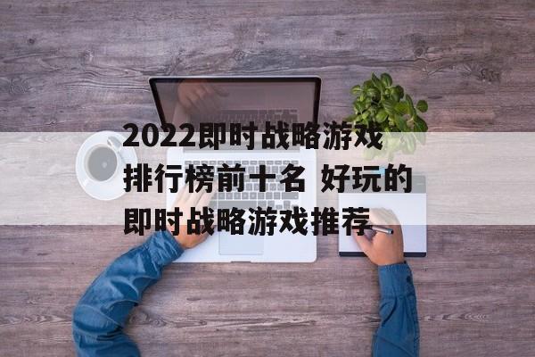 2022即时战略游戏排行榜前十名 好玩的即时战略游戏推荐