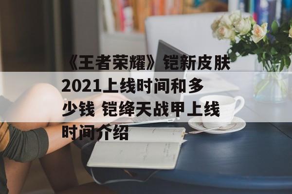 《王者荣耀》铠新皮肤2021上线时间和多少钱 铠绛天战甲上线时间介绍