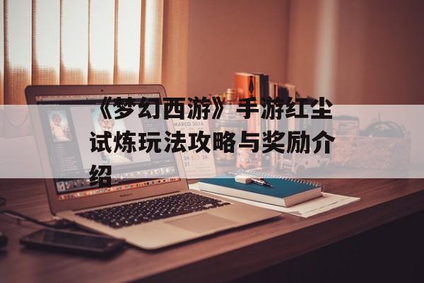 《梦幻西游》手游红尘试炼玩法攻略与奖励介绍