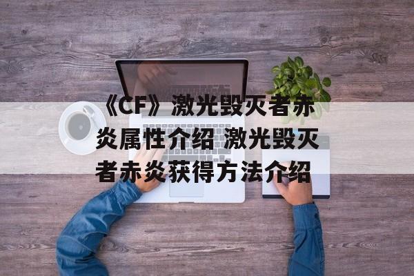 《CF》激光毁灭者赤炎属性介绍 激光毁灭者赤炎获得方法介绍