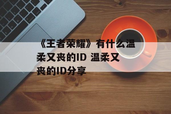 《王者荣耀》有什么温柔又丧的ID 温柔又丧的ID分享