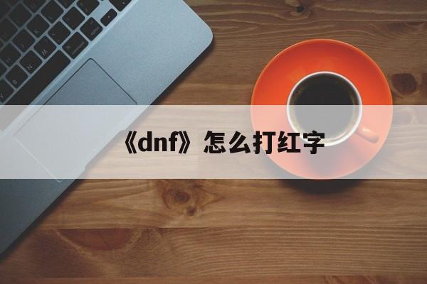 《dnf》怎么打红字