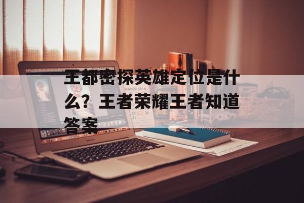 王都密探英雄定位是什么？王者荣耀王者知道答案