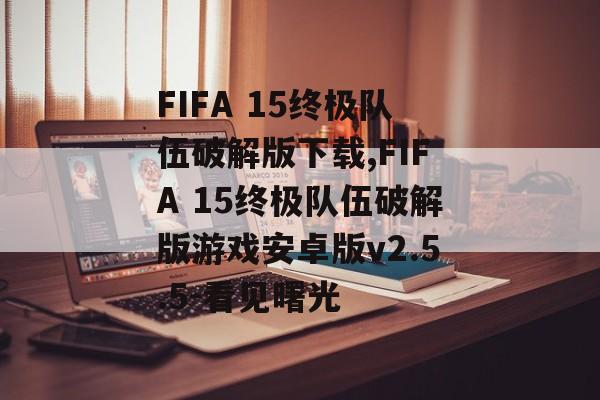 FIFA 15终极队伍破解版下载,FIFA 15终极队伍破解版游戏安卓版v2.5.5-看见曙光