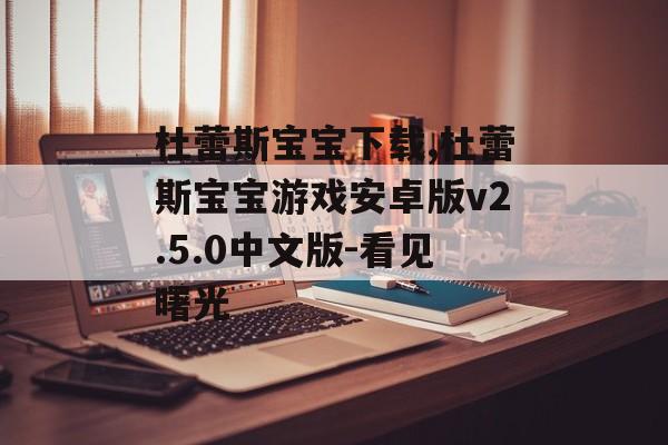 杜蕾斯宝宝下载,杜蕾斯宝宝游戏安卓版v2.5.0中文版-看见曙光