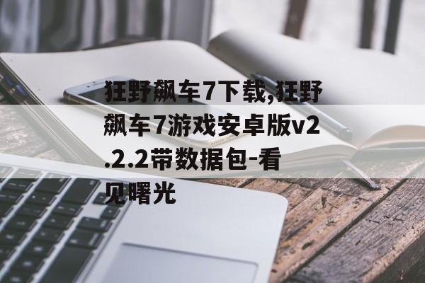 狂野飙车7下载,狂野飙车7游戏安卓版v2.2.2带数据包-看见曙光