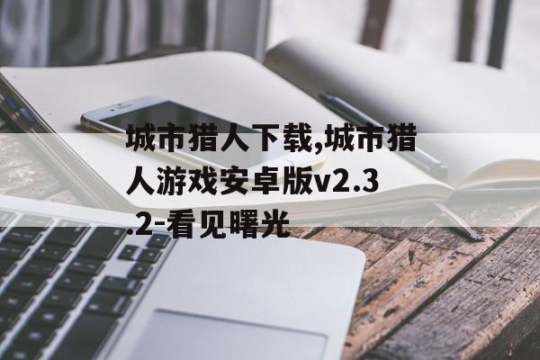 城市猎人下载,城市猎人游戏安卓版v2.3.2-看见曙光