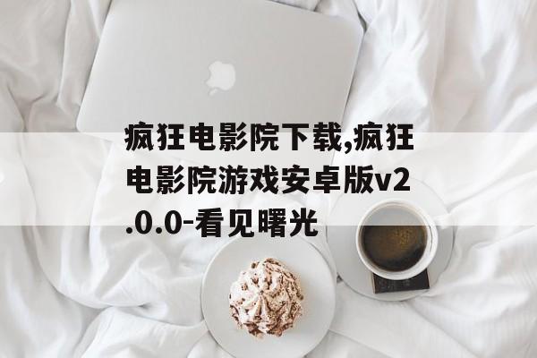 疯狂电影院下载,疯狂电影院游戏安卓版v2.0.0-看见曙光