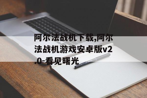 阿尔法战机下载,阿尔法战机游戏安卓版v2.0-看见曙光