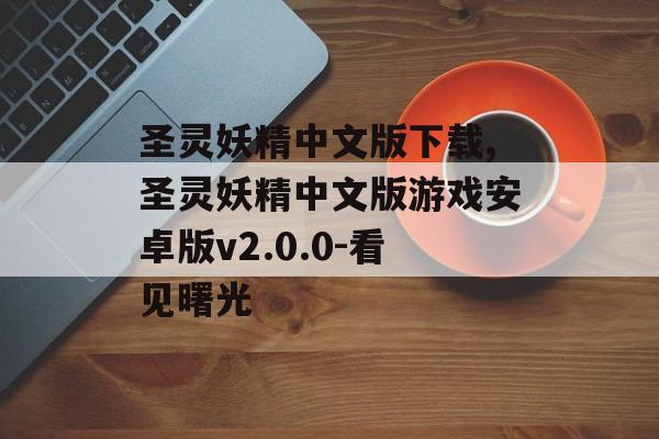 圣灵妖精中文版下载,圣灵妖精中文版游戏安卓版v2.0.0-看见曙光