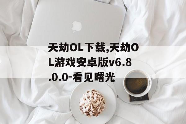 天劫OL下载,天劫OL游戏安卓版v6.8.0.0-看见曙光