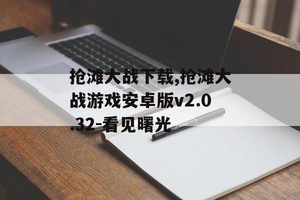 抢滩大战下载,抢滩大战游戏安卓版v2.0.32-看见曙光