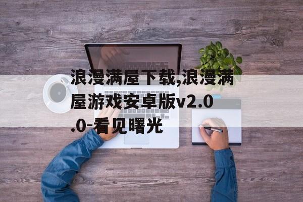 浪漫满屋下载,浪漫满屋游戏安卓版v2.0.0-看见曙光