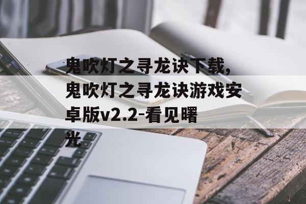 鬼吹灯之寻龙诀下载,鬼吹灯之寻龙诀游戏安卓版v2.2-看见曙光