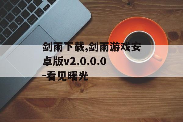 剑雨下载,剑雨游戏安卓版v2.0.0.0-看见曙光