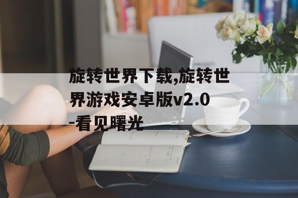 旋转世界下载,旋转世界游戏安卓版v2.0-看见曙光