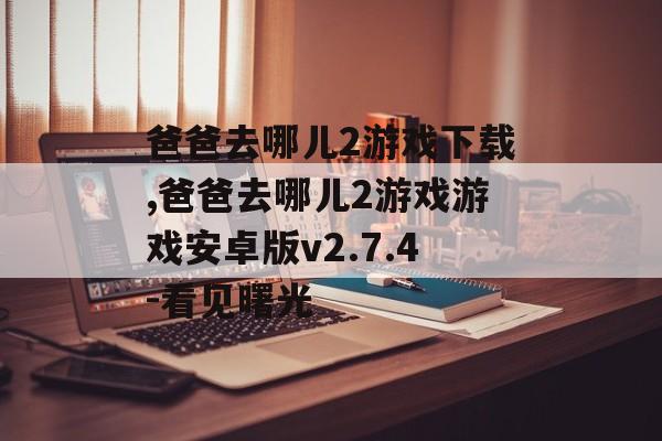 爸爸去哪儿2游戏下载,爸爸去哪儿2游戏游戏安卓版v2.7.4-看见曙光