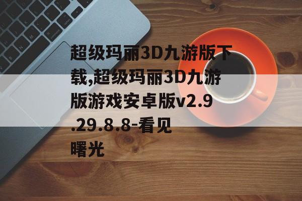 超级玛丽3D九游版下载,超级玛丽3D九游版游戏安卓版v2.9.29.8.8-看见曙光