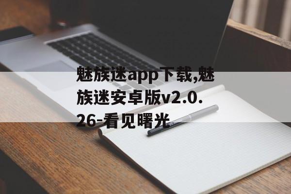 魅族迷app下载,魅族迷安卓版v2.0.26-看见曙光