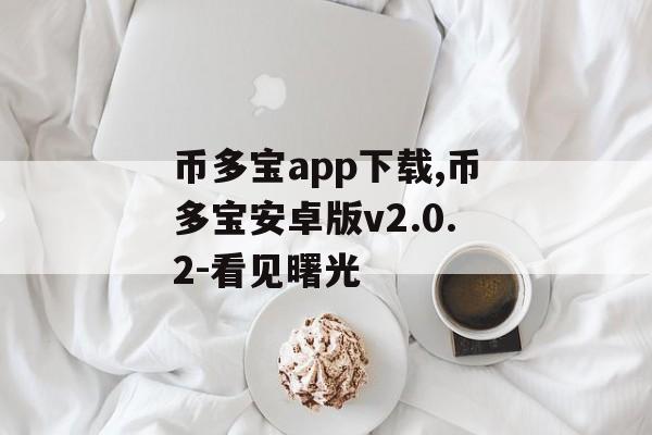 币多宝app下载,币多宝安卓版v2.0.2-看见曙光