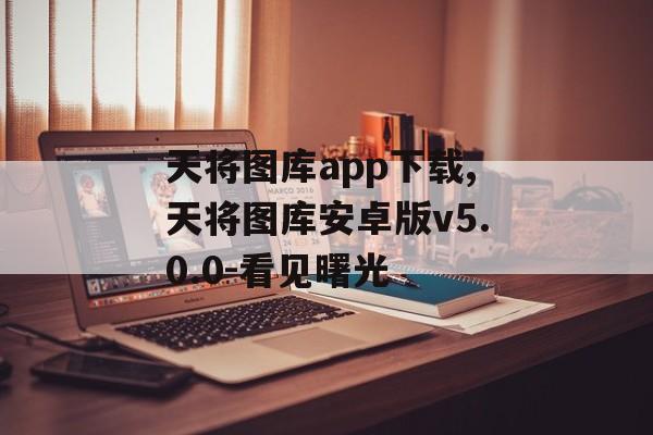 天将图库app下载,天将图库安卓版v5.0.0-看见曙光