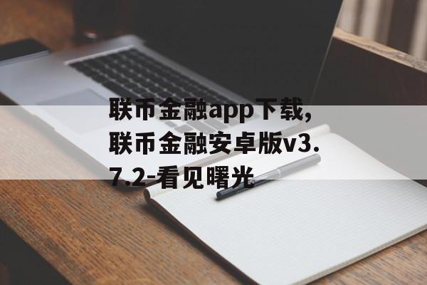 联币金融app下载,联币金融安卓版v3.7.2-看见曙光