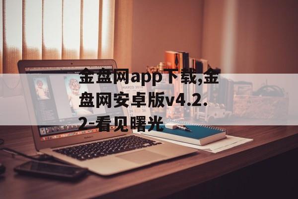 金盘网app下载,金盘网安卓版v4.2.2-看见曙光