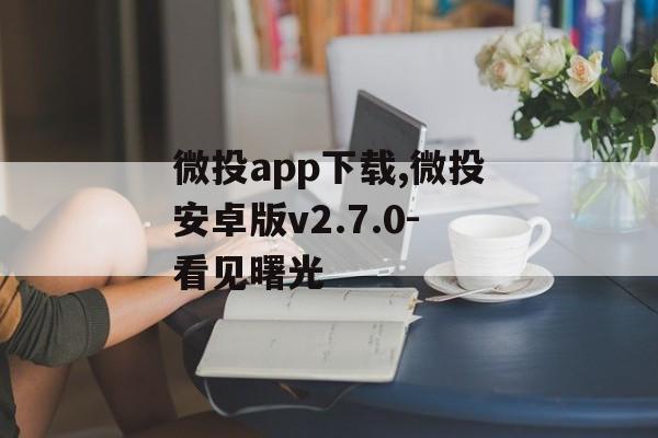 微投app下载,微投安卓版v2.7.0-看见曙光