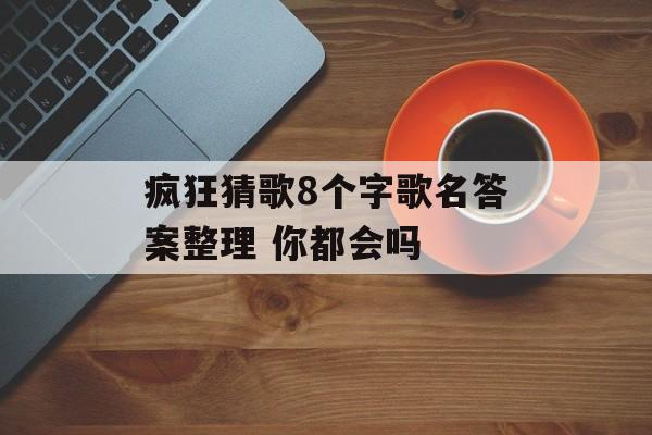 疯狂猜歌8个字歌名答案整理 你都会吗