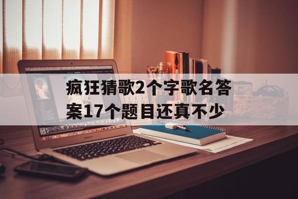 疯狂猜歌2个字歌名答案17个题目还真不少