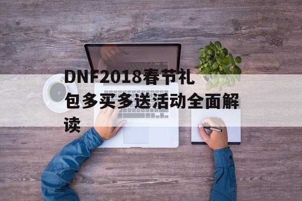 DNF2018春节礼包多买多送活动全面解读