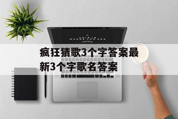 疯狂猜歌3个字答案最新3个字歌名答案