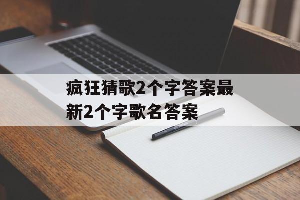 疯狂猜歌2个字答案最新2个字歌名答案