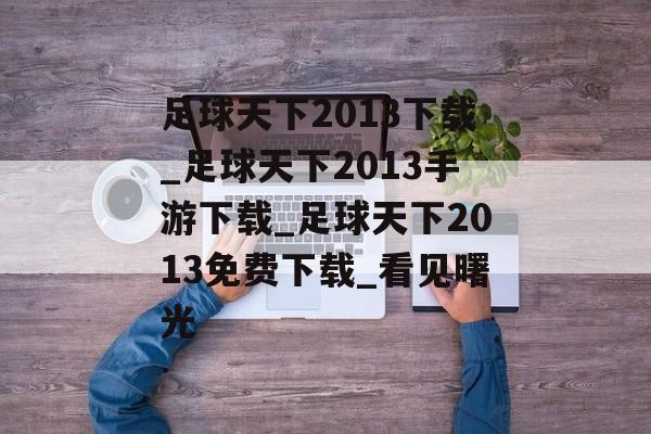 足球天下2013下载_足球天下2013手游下载_足球天下2013免费下载_看见曙光