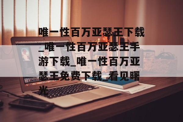 唯一性百万亚瑟王下载_唯一性百万亚瑟王手游下载_唯一性百万亚瑟王免费下载_看见曙光